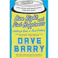 Live Right and Find Happiness (Although Beer is Much Faster): Life Lessons and Other Ravings from Dave Barry Live Right and Find Happiness (Although Beer is Much Faster): Life Lessons and Other Ravings from Dave Barry Kindle Hardcover Audible Audiobook Paperback Audio CD