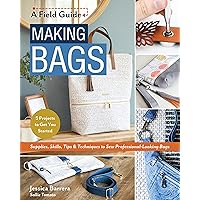 Making Bags, A Field Guide: Supplies, Skills, Tips & Techniques to Sew Professional-Looking Bags; 5 Projects to Get You Started Making Bags, A Field Guide: Supplies, Skills, Tips & Techniques to Sew Professional-Looking Bags; 5 Projects to Get You Started Paperback Kindle