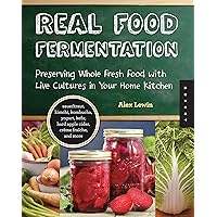 Real Food Fermentation: Preserving Whole Fresh Food with Live Cultures in Your Home Kitchen Real Food Fermentation: Preserving Whole Fresh Food with Live Cultures in Your Home Kitchen Paperback Kindle