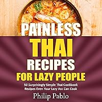 Painless Thai Recipes for Lazy People: 50 Surprisingly Simple Thai Cookbook Recipes Even Your Lazy Ass Can Cook Painless Thai Recipes for Lazy People: 50 Surprisingly Simple Thai Cookbook Recipes Even Your Lazy Ass Can Cook Audible Audiobook