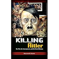 Killing Adolf Hitler: The Plot, the Consequences, and the Moral Dilemma Killing Adolf Hitler: The Plot, the Consequences, and the Moral Dilemma Kindle Paperback