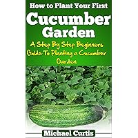 How To Plant Your First Cucumber Garden How To Plant Your First Cucumber Garden Kindle