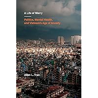 A Life of Worry: Politics, Mental Health, and Vietnam’s Age of Anxiety (Ethnographic Studies in Subjectivity Book 17) A Life of Worry: Politics, Mental Health, and Vietnam’s Age of Anxiety (Ethnographic Studies in Subjectivity Book 17) Kindle Paperback