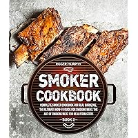 Smoker Cookbook: Complete Smoker Cookbook for Real Barbecue, The Ultimate How-To Guide for Smoking Meat, The Art of Smoking Meat for Real Pitmasters: Book 2 Smoker Cookbook: Complete Smoker Cookbook for Real Barbecue, The Ultimate How-To Guide for Smoking Meat, The Art of Smoking Meat for Real Pitmasters: Book 2 Kindle Paperback