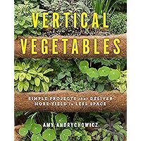 Vertical Vegetables: Simple Projects that Deliver More Yield in Less Space Vertical Vegetables: Simple Projects that Deliver More Yield in Less Space Paperback Kindle