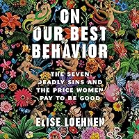 On Our Best Behavior: The Seven Deadly Sins and the Price Women Pay to Be Good On Our Best Behavior: The Seven Deadly Sins and the Price Women Pay to Be Good Audible Audiobook Hardcover Kindle Paperback
