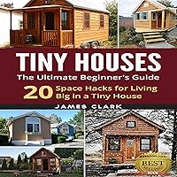 Tiny Houses: The Ultimate Beginner's Guide!: 20 Space Hacks for Living Big in Your Tiny House Tiny Houses: The Ultimate Beginner's Guide!: 20 Space Hacks for Living Big in Your Tiny House Audible Audiobook Kindle Paperback