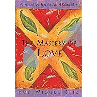 The Mastery of Love: A Practical Guide to the Art of Relationship (A Toltec Wisdom Book)