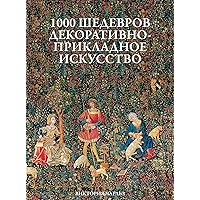 1000 шедевров Декоративно - Прикладное - Искусство (Russian Edition)