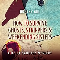 How to Survive Ghosts, Strippers and Weekending Sisters: A Delia Sanchez Mystery How to Survive Ghosts, Strippers and Weekending Sisters: A Delia Sanchez Mystery Audible Audiobook Kindle Hardcover Paperback