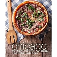 Chicago Recipes: Enjoy Easy Chicago Cooking with Delicious Chicago Recipes Chicago Recipes: Enjoy Easy Chicago Cooking with Delicious Chicago Recipes Kindle Hardcover Paperback