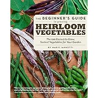 The Beginner's Guide to Growing Heirloom Vegetables: The 100 Easiest-to-Grow, Tastiest Vegetables for Your Garden The Beginner's Guide to Growing Heirloom Vegetables: The 100 Easiest-to-Grow, Tastiest Vegetables for Your Garden Paperback Kindle