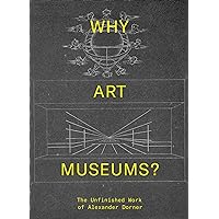 Why Art Museums?: The Unfinished Work of Alexander Dorner (Mit Press)