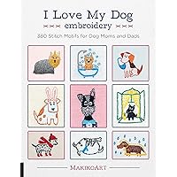 I Love My Dog Embroidery: 380 Stitch Motifs for Dog Moms and Dads I Love My Dog Embroidery: 380 Stitch Motifs for Dog Moms and Dads Paperback Kindle
