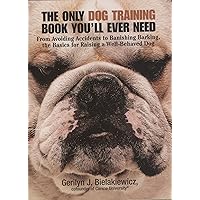 The Only Dog Training Book You'll Ever Need: From Avoiding Accidents to Banishing Barking, the Basics for Raising a Well-Behaved Dog The Only Dog Training Book You'll Ever Need: From Avoiding Accidents to Banishing Barking, the Basics for Raising a Well-Behaved Dog Paperback Kindle Mass Market Paperback