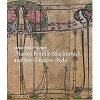 Designing the New: Charles Rennie Mackintosh and the Glasgow Style Designing the New: Charles Rennie Mackintosh and the Glasgow Style Hardcover Paperback