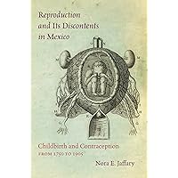 Reproduction and Its Discontents in Mexico: Childbirth and Contraception from 1750 to 1905 Reproduction and Its Discontents in Mexico: Childbirth and Contraception from 1750 to 1905 Kindle Paperback
