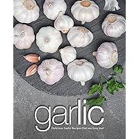 Garlic: Delicious Garlic Recipes that are Easy too! (2nd Edition) Garlic: Delicious Garlic Recipes that are Easy too! (2nd Edition) Kindle Paperback