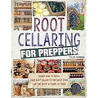 Root Cellaring for Preppers: Learn How to Build your Root Cellar to Preserve Food for the Next 10 Years of Crisis