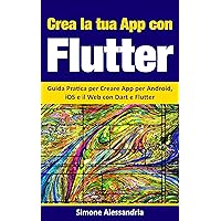 Crea la Tua App con Flutter: Guida Pratica per Creare App per Android, iOS e il Web con Dart e Flutter (Italian Edition) Crea la Tua App con Flutter: Guida Pratica per Creare App per Android, iOS e il Web con Dart e Flutter (Italian Edition) Kindle Paperback