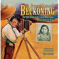 A Boy Named Beckoning: The True Story of Dr. Carlos Montezuma, Native American Hero A Boy Named Beckoning: The True Story of Dr. Carlos Montezuma, Native American Hero Paperback Kindle Hardcover