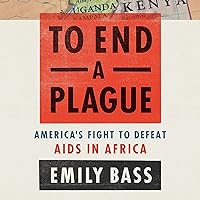To End a Plague: America's Fight to Defeat AIDS in Africa To End a Plague: America's Fight to Defeat AIDS in Africa Audible Audiobook Hardcover Kindle
