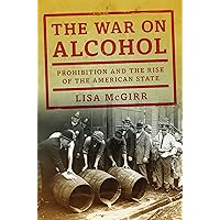 The War on Alcohol: Prohibition and the Rise of the American State The War on Alcohol: Prohibition and the Rise of the American State Kindle Audible Audiobook Paperback Hardcover Audio CD