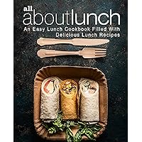 All About Lunch: An Easy Lunch Cookbook Filled With Delicious Lunch Recipes (2nd Edition) All About Lunch: An Easy Lunch Cookbook Filled With Delicious Lunch Recipes (2nd Edition) Kindle Paperback
