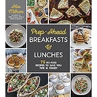 Prep-Ahead Breakfasts and Lunches: 75 No-Fuss Recipes to Save You Time and Money Prep-Ahead Breakfasts and Lunches: 75 No-Fuss Recipes to Save You Time and Money Paperback Kindle