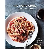The Home Cook: Recipes to Know by Heart: A Cookbook The Home Cook: Recipes to Know by Heart: A Cookbook