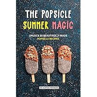 The Popsicle Summer Magic: Unlock 50 Beautifully-Made Popsicle Recipes The Popsicle Summer Magic: Unlock 50 Beautifully-Made Popsicle Recipes Kindle Paperback
