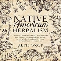 Native American Herbalism: Enhance Your Health and Vitality with Indigenous Natural Herbal Treatments. Create Your Very Own Herbalist Remedies with Proven Medicinal Plants and Magic Herbs Native American Herbalism: Enhance Your Health and Vitality with Indigenous Natural Herbal Treatments. Create Your Very Own Herbalist Remedies with Proven Medicinal Plants and Magic Herbs Audible Audiobook Paperback Kindle
