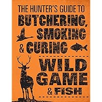 The Hunter's Guide to Butchering, Smoking, and Curing Wild Game and Fish The Hunter's Guide to Butchering, Smoking, and Curing Wild Game and Fish Kindle Flexibound