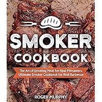 Smoker Cookbook: The Art of Smoking Meat for Real Pitmasters, Ultimate Smoker Cookbook for Real Barbecue Smoker Cookbook: The Art of Smoking Meat for Real Pitmasters, Ultimate Smoker Cookbook for Real Barbecue Kindle Paperback
