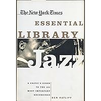 The New York Times Essential Library: Jazz: A Critic's Guide to the 100 Most Important Recordings The New York Times Essential Library: Jazz: A Critic's Guide to the 100 Most Important Recordings Paperback