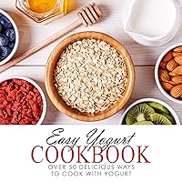 Easy Yogurt Cookbook: Over 50 Delicious Ways to Cook with Yogurt Easy Yogurt Cookbook: Over 50 Delicious Ways to Cook with Yogurt Kindle Hardcover Paperback