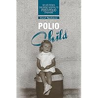 Polio Child: My Life from a Childrens' Hospital to Post-Polio Syndrome Polio Child: My Life from a Childrens' Hospital to Post-Polio Syndrome Kindle Hardcover