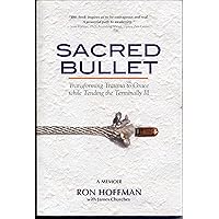 Sacred Bullet, Transforming Trauma to Grace while Tending the Terminally Ill Sacred Bullet, Transforming Trauma to Grace while Tending the Terminally Ill Paperback Kindle