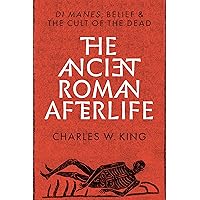 The Ancient Roman Afterlife: Di Manes, Belief, and the Cult of the Dead The Ancient Roman Afterlife: Di Manes, Belief, and the Cult of the Dead Kindle Hardcover