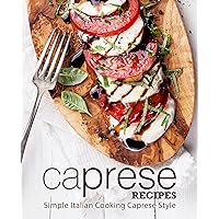 Caprese Recipes: Simple Italian Cooking Caprese Style Caprese Recipes: Simple Italian Cooking Caprese Style Kindle Hardcover Paperback