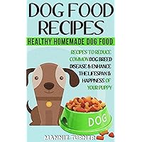 Dog Food Recipes: Healthy Homemade Dog Food Recipes, Reduce Common Dog Breed Disease, and Enhance the Lifespan and Happiness of Your Puppy (Puppy Food, ... About Dogs, Puppies, Dog Owners Book 1)