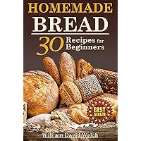 Homemade Bread: 30 Recipes for Beginners (Easy to Bake Bread Recipes, Bread Baking Cookbook, Tips for Baking Bread, Bread Baking Course, Making Your Own Bread) (Ready, Set, Bake)