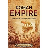 Roman Empire: An Enthralling Overview of Imperial Rome (Ancient Roman History)
