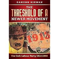 The Threshold of a Newer Movement: The Cork Labour Party 1914-1950 The Threshold of a Newer Movement: The Cork Labour Party 1914-1950 Kindle Paperback