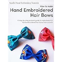 How to make Hand Embroidered Hair Bows: A step-by-step pictorial guide to make beautiful hand embroidered hair bows (Sarah’s Hand Embroidery Tutorials Book 4) How to make Hand Embroidered Hair Bows: A step-by-step pictorial guide to make beautiful hand embroidered hair bows (Sarah’s Hand Embroidery Tutorials Book 4) Kindle