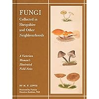 Fungi Collected in Shropshire and Other Neighbourhoods: A Victorian Woman’s Illustrated Field Notes Fungi Collected in Shropshire and Other Neighbourhoods: A Victorian Woman’s Illustrated Field Notes Hardcover Kindle