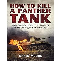 How to Kill a Panther Tank: Unpublished Scientific Reports from the Second World War How to Kill a Panther Tank: Unpublished Scientific Reports from the Second World War Kindle Paperback