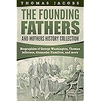 The Founding Fathers and Mothers History Collection: Biographies of George Washington, Thomas Jefferson, Alexander Hamilton, and More The Founding Fathers and Mothers History Collection: Biographies of George Washington, Thomas Jefferson, Alexander Hamilton, and More Kindle Audible Audiobook Paperback