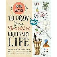 50 Ways to Draw Your Beautiful, Ordinary Life: Practical Lessons in Pencil and Paper (Flow)