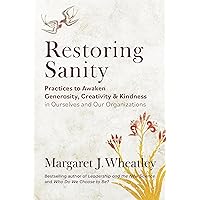 Restoring Sanity: Practices to Awaken Generosity, Creativity, and Kindness in Ourselves and Our Organizations Restoring Sanity: Practices to Awaken Generosity, Creativity, and Kindness in Ourselves and Our Organizations Paperback Kindle
